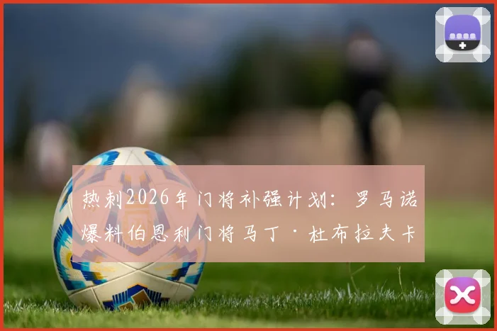热刺2026年门将补强计划：罗马诺爆料伯恩利门将马丁·杜布拉夫卡加盟，其实力分析与转会前景解读