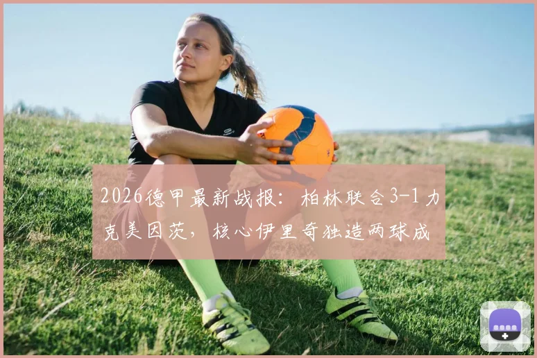 2026德甲最新战报：柏林联合3-1力克美因茨，核心伊里奇独造两球成关键先生