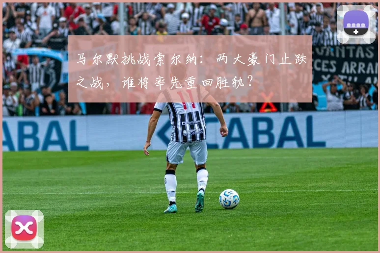 马尔默挑战索尔纳:两大豪门止跌之战,谁将率先重回胜轨?