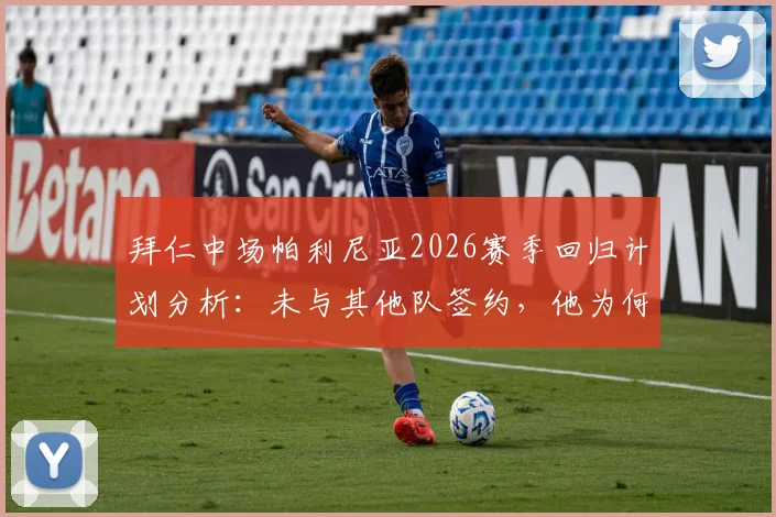 拜仁中场帕利尼亚2026赛季回归计划分析:未与其他队签约,他为何选择留队训练
