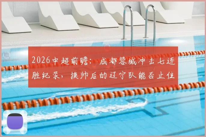 2026中超前瞻：成都蓉城冲击七连胜纪录，换帅后的辽宁队能否止住颓势？