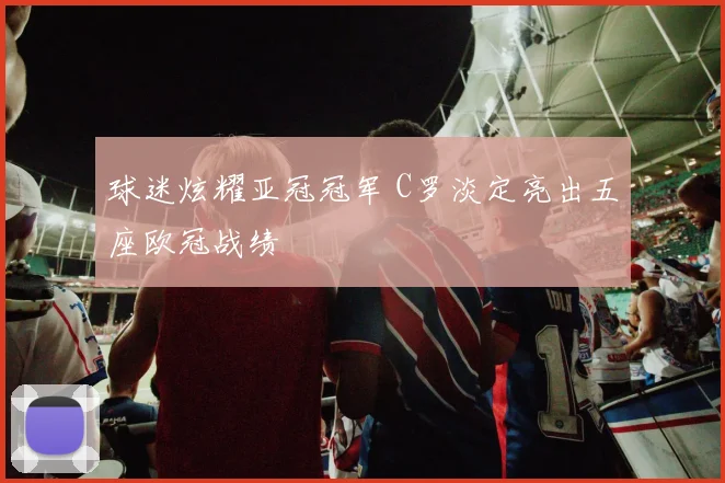 球迷炫耀亚冠冠军 C罗淡定亮出五座欧冠战绩