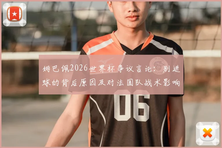 姆巴佩2026世界杯争议言论：别进球的背后原因及对法国队战术影响分析
