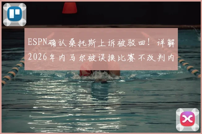 ESPN确认桑托斯上诉被驳回！详解2026年内马尔被误换比赛不改判内幕，裁判规则引争议