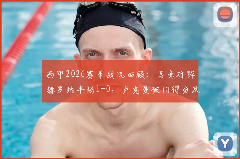 西甲2026赛季战况回顾：马竞对阵赫罗纳半场1-0，卢克曼破门得分及进球被吹判罚解读