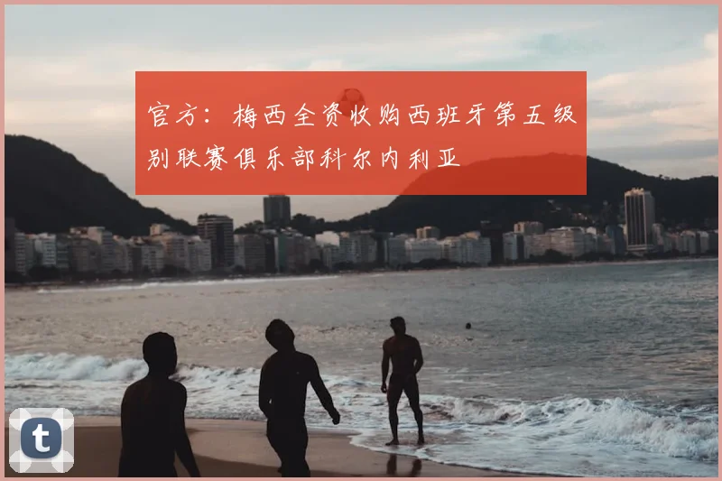 官方：梅西全资收购西班牙第五级别联赛俱乐部科尔内利亚