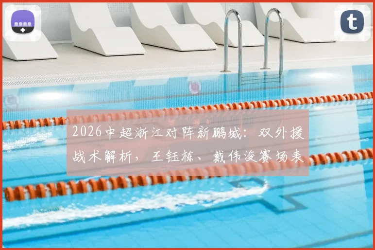 2026中超浙江对阵新鹏城：双外援战术解析，王钰栋、戴伟浚赛场表现全记录，附双方历史交锋数据