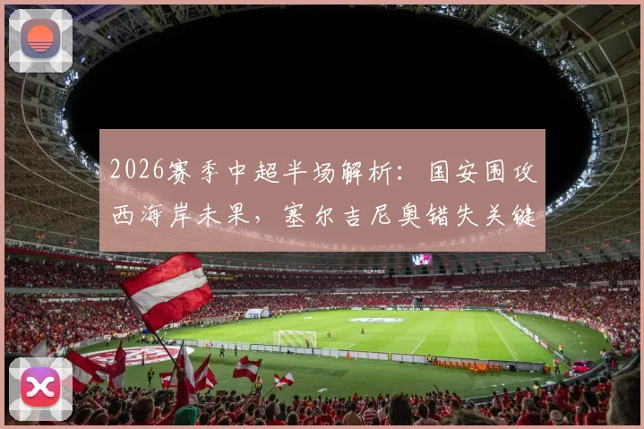 2026赛季中超半场解析:国安围攻西海岸未果,塞尔吉尼奥错失关键良机,门将发挥成焦点