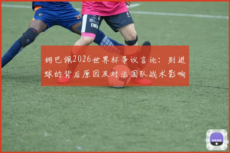 姆巴佩2026世界杯争议言论:别进球的背后原因及对法国队战术影响分析